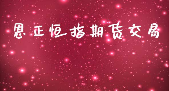 恩正恒指期货交易_https://cj004.lansai.wang_财经新闻_第1张