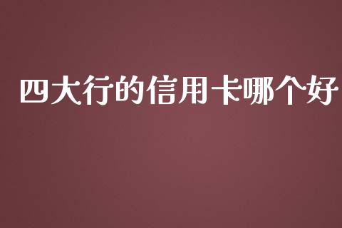 四大行的信用卡哪个好_https://cj004.lansai.wang_期货开户_第1张