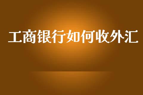 工商银行如何收外汇_https://cj004.lansai.wang_全球市场_第1张