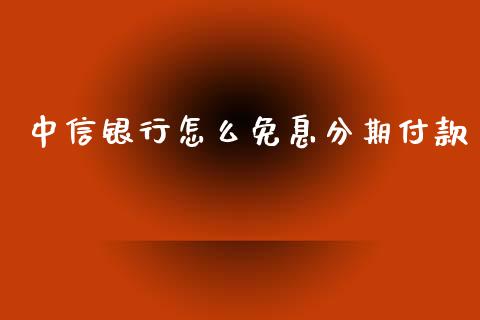 中信银行怎么免息分期付款_https://cj004.lansai.wang_金融监管_第1张