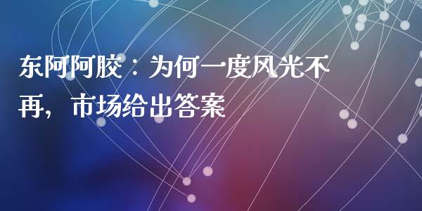 东阿阿胶：为何一度风光不再，市场给出答案_https://cj004.lansai.wang_全球市场_第1张