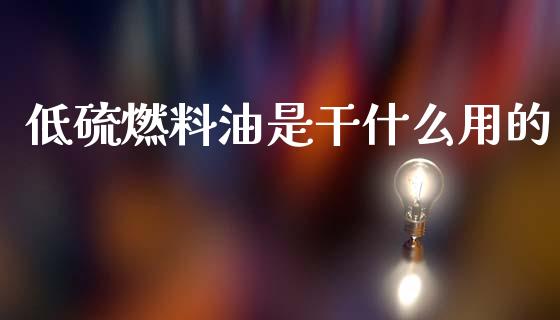 低硫燃料油是干什么用的_期货开户_第1张_期货开户_金融监管_外汇交易_债券资讯_全球市场_财经新闻 低硫燃料油是干什么用的_https://cj004.lansai.wang_期货开户_第1张