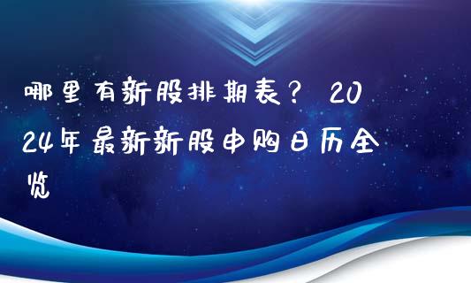 哪里有新股排期表？ 2024年最新新股申购日历全览_https://cj004.lansai.wang_外汇交易_第1张