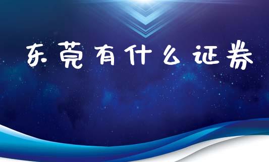 东莞有什么证券_https://cj004.lansai.wang_期货开户_第1张