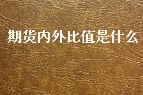 期货内外比值是什么_https://cj004.lansai.wang_外汇交易_第1张