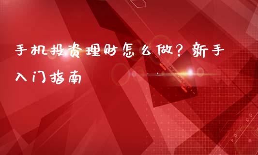 手机投资理财怎么做？新手入门指南_https://cj004.lansai.wang_外汇交易_第1张