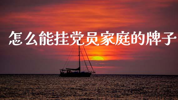 怎么能挂党员家庭的牌子_https://cj004.lansai.wang_财经新闻_第1张