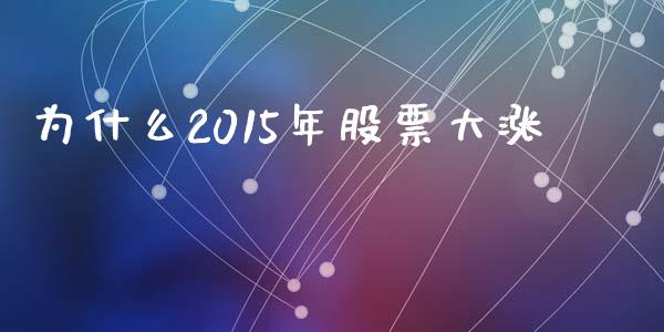 为什么2015年股票大涨_https://cj004.lansai.wang_期货开户_第1张