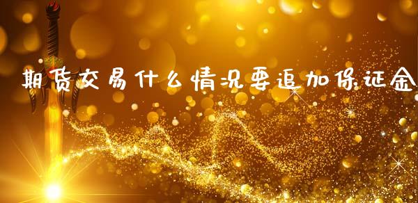 期货交易什么情况要追加保证金_期货开户_第1张_期货开户_金融监管_外汇交易_债券资讯_全球市场_财经新闻 期货交易什么情况要追加保证金_https://cj004.lansai.wang_期货开户_第1张