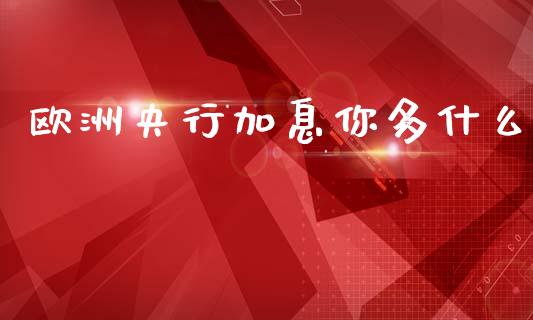 欧洲央行加息你多什么_https://cj004.lansai.wang_外汇交易_第1张
