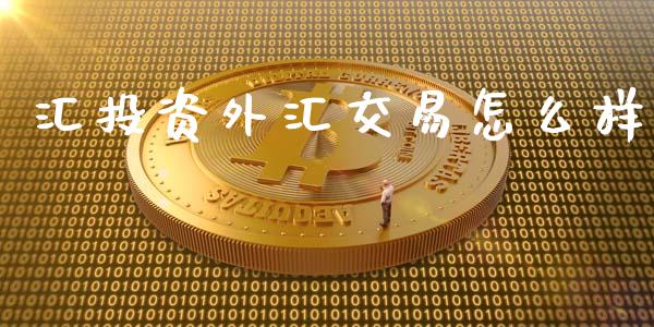 汇投资外汇交易怎么样_https://cj004.lansai.wang_期货开户_第1张
