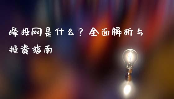 峰投网是什么？全面解析与投资指南_https://cj004.lansai.wang_金融监管_第1张