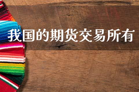 我国的期货交易所有_https://cj004.lansai.wang_期货开户_第1张