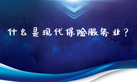 什么是现代保险服务业？_https://cj004.lansai.wang_财经新闻_第1张