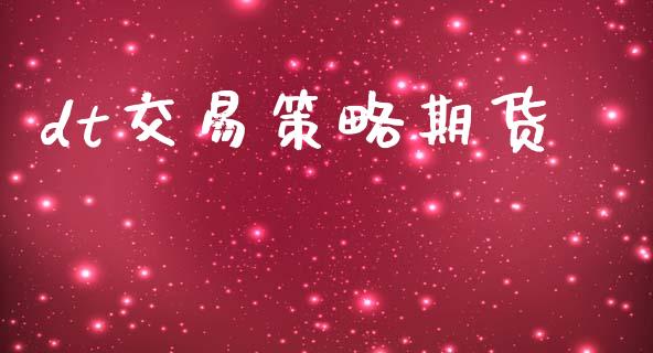 dt交易策略期货_https://cj004.lansai.wang_财经新闻_第1张