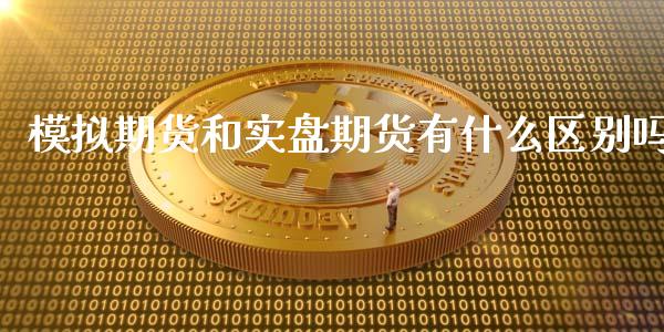 模拟期货和实盘期货有什么区别吗_https://cj004.lansai.wang_期货开户_第1张