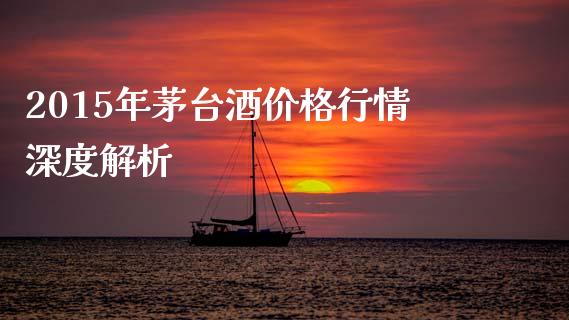 2015年茅台酒价格行情深度解析_https://cj004.lansai.wang_债券资讯_第1张