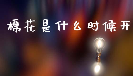 棉花是什么时候开_https://cj004.lansai.wang_期货开户_第1张