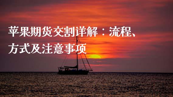 苹果期货交割详解：流程、方式及注意事项_https://cj004.lansai.wang_金融监管_第1张