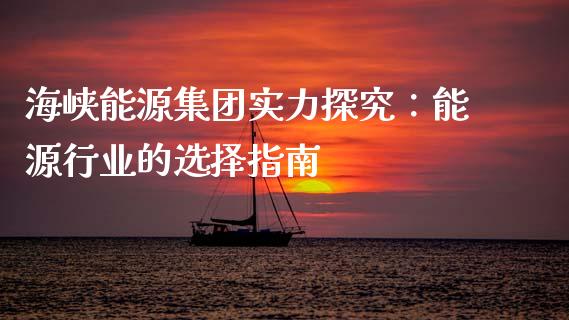 海峡能源集团实力探究：能源行业的选择指南_https://cj004.lansai.wang_金融监管_第1张