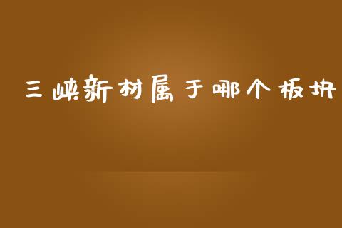 三峡新材属于哪个板块_https://cj004.lansai.wang_外汇交易_第1张