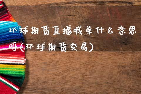 环球期货直播喊单什么意思呀(环球期货交易)_外汇交易_第1张_期货开户_金融监管_外汇交易_债券资讯_全球市场_财经新闻 环球期货直播喊单什么意思呀(环球期货交易)_https://cj004.lansai.wang_外汇交易_第1张