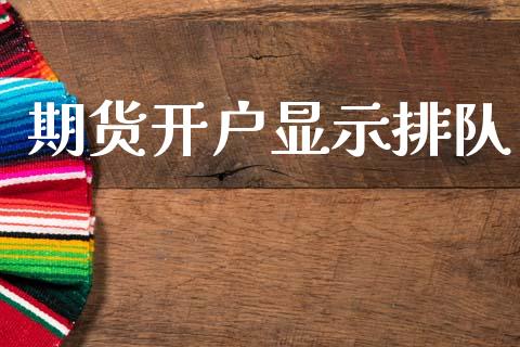 期货开户显示排队_https://cj004.lansai.wang_财经新闻_第1张