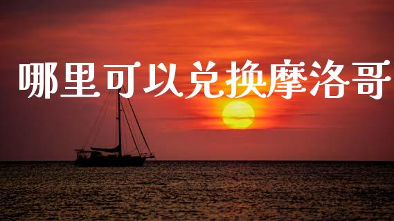 哪里可以兑换摩洛哥_https://cj004.lansai.wang_债券资讯_第1张