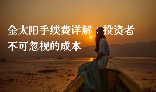 金太阳手续费详解：投资者不可忽视的成本_https://cj004.lansai.wang_金融监管_第1张