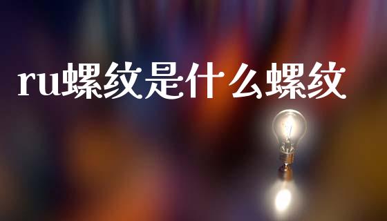 ru螺纹是什么螺纹_债券资讯_第1张_期货开户_金融监管_外汇交易_债券资讯_全球市场_财经新闻 ru螺纹是什么螺纹_https://cj004.lansai.wang_债券资讯_第1张