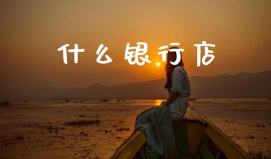 什么银行店_https://cj004.lansai.wang_期货开户_第1张