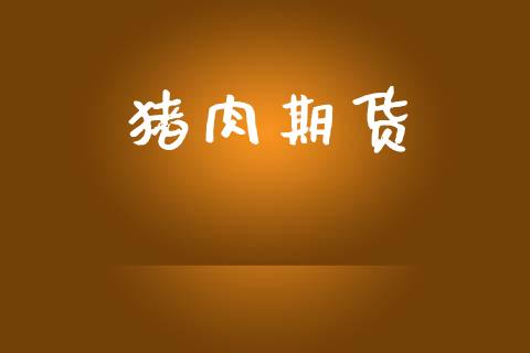 猪肉期货_https://cj004.lansai.wang_期货开户_第1张
