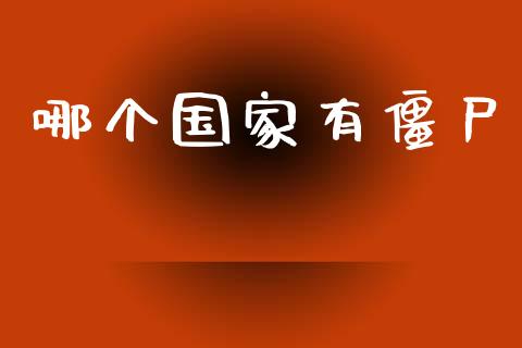 哪个国家有僵尸_https://cj004.lansai.wang_全球市场_第1张