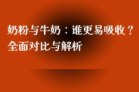 奶粉与牛奶：谁更易吸收？全面对比与解析_https://cj004.lansai.wang_全球市场_第1张