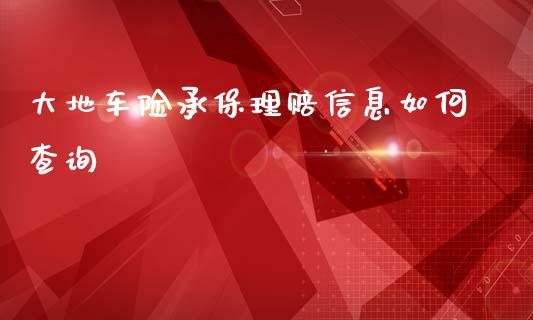 大地车险承保理赔信息如何查询_https://cj004.lansai.wang_全球市场_第1张