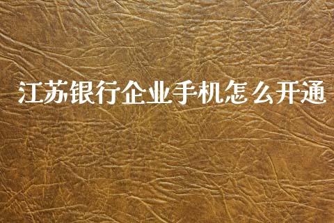 江苏银行企业手机怎么开通_https://cj004.lansai.wang_财经新闻_第1张