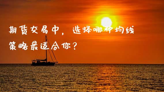 期货交易中，选择哪种均线策略最适合你？_https://cj004.lansai.wang_金融监管_第1张