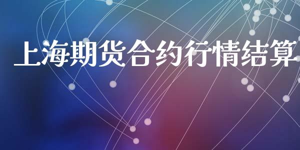 上海期货合约行情结算_https://cj004.lansai.wang_期货开户_第1张
