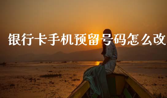 银行卡手机预留号码怎么改_https://cj004.lansai.wang_期货开户_第1张