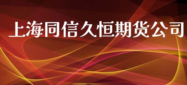 上海同信久恒期货公司_https://cj004.lansai.wang_债券资讯_第1张