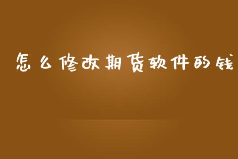 怎么修改期货软件的钱_https://cj004.lansai.wang_金融监管_第1张