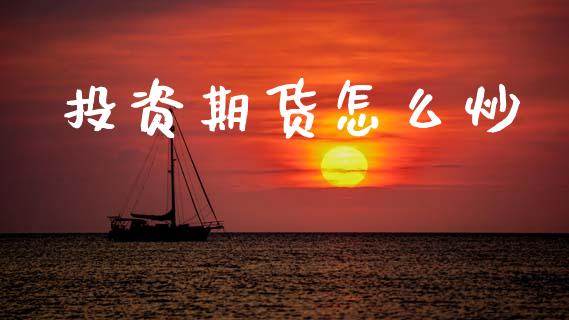 投资期货怎么炒_https://cj004.lansai.wang_全球市场_第1张