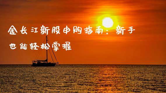 金长江新股申购指南：新手也能轻松掌握_https://cj004.lansai.wang_财经新闻_第1张