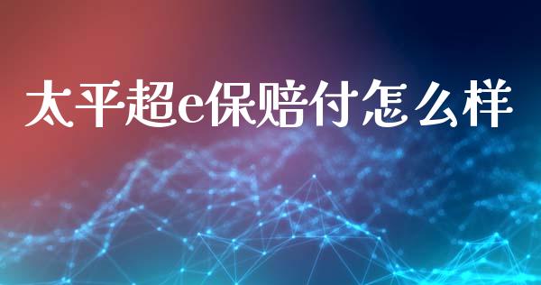 太平超e保赔付怎么样_https://cj004.lansai.wang_期货开户_第1张