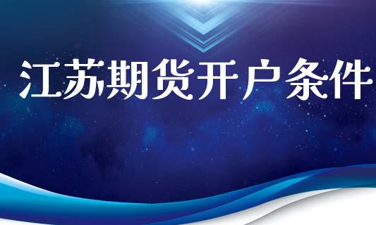 江苏期货开户条件_https://cj004.lansai.wang_外汇交易_第1张