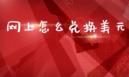 网上怎么兑换美元_https://cj004.lansai.wang_金融监管_第1张