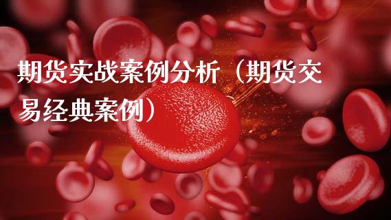 期货实战案例分析(期货交易经典案例)_全球市场_第1张_期货开户_金融监管_外汇交易_债券资讯_全球市场_财经新闻 期货实战案例分析(期货交易经典案例)_https://cj004.lansai.wang_全球市场_第1张
