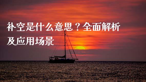 补空是什么意思？全面解析及应用场景_https://cj004.lansai.wang_金融监管_第1张
