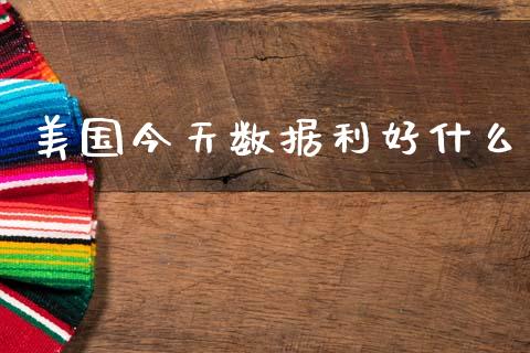 美国今天数据利好什么_https://cj004.lansai.wang_全球市场_第1张