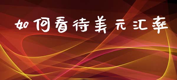 如何看待美元汇率_https://cj004.lansai.wang_全球市场_第1张
